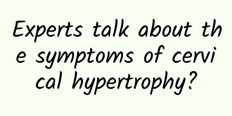 Experts talk about the symptoms of cervical hypertrophy?