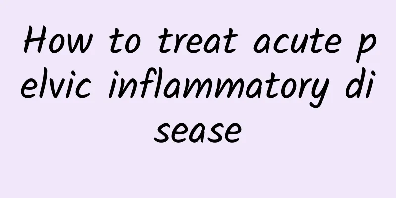 How to treat acute pelvic inflammatory disease
