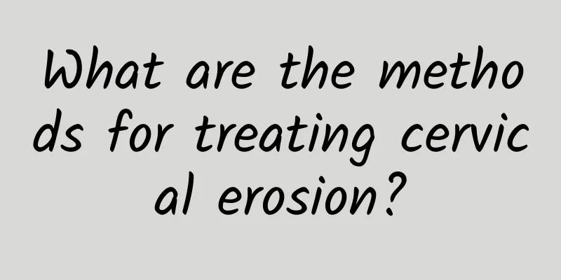 What are the methods for treating cervical erosion?