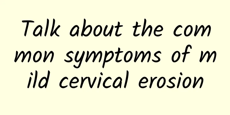 Talk about the common symptoms of mild cervical erosion