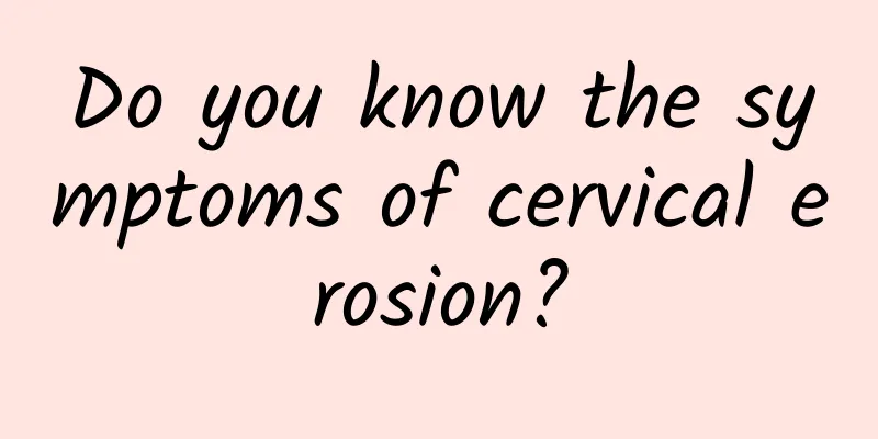 Do you know the symptoms of cervical erosion?