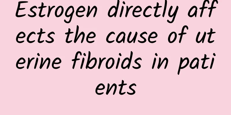 Estrogen directly affects the cause of uterine fibroids in patients