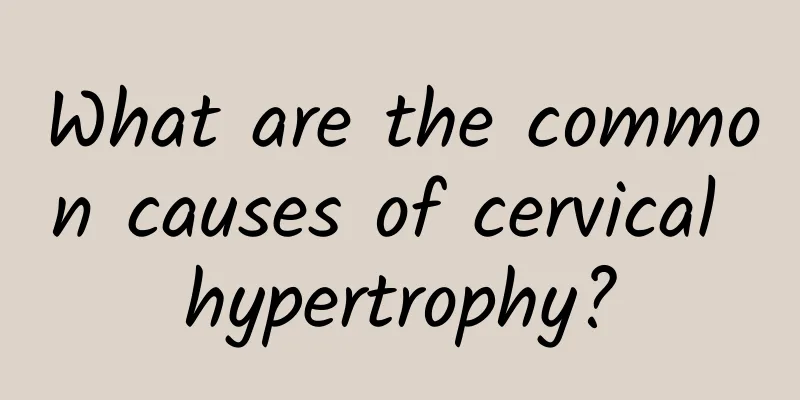 What are the common causes of cervical hypertrophy?