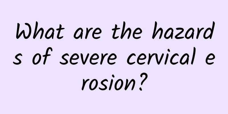What are the hazards of severe cervical erosion?