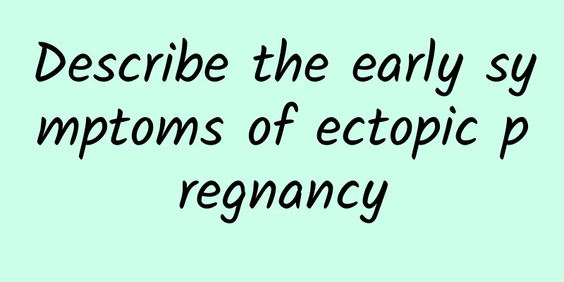 Describe the early symptoms of ectopic pregnancy