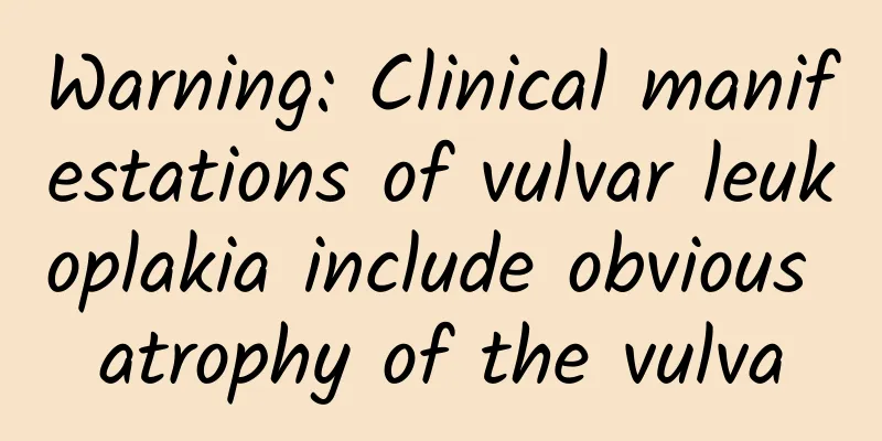 Warning: Clinical manifestations of vulvar leukoplakia include obvious atrophy of the vulva