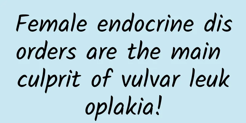Female endocrine disorders are the main culprit of vulvar leukoplakia!