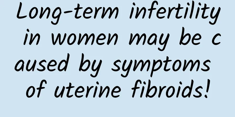 Long-term infertility in women may be caused by symptoms of uterine fibroids!