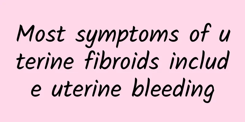 Most symptoms of uterine fibroids include uterine bleeding