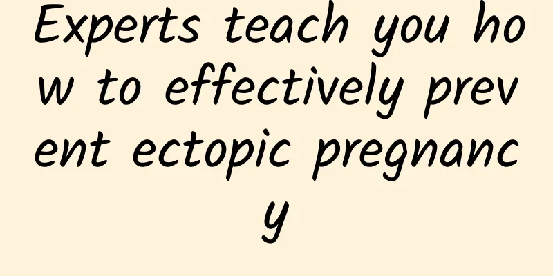 Experts teach you how to effectively prevent ectopic pregnancy