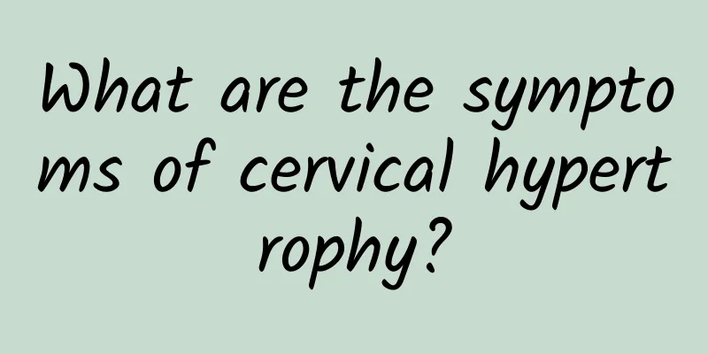 What are the symptoms of cervical hypertrophy?