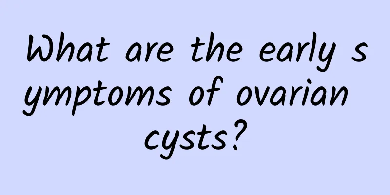 What are the early symptoms of ovarian cysts?