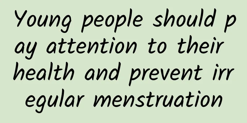 Young people should pay attention to their health and prevent irregular menstruation