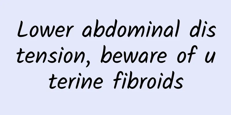 Lower abdominal distension, beware of uterine fibroids