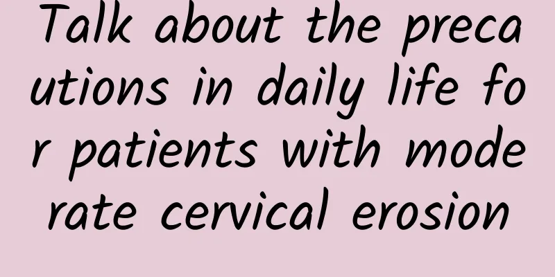 Talk about the precautions in daily life for patients with moderate cervical erosion