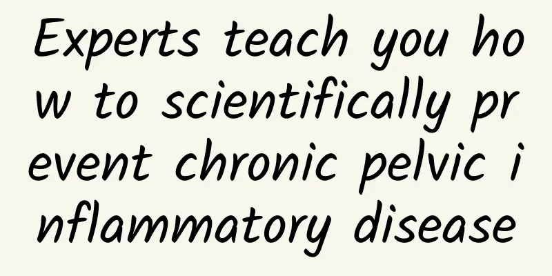 Experts teach you how to scientifically prevent chronic pelvic inflammatory disease