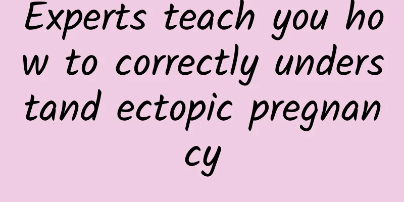 Experts teach you how to correctly understand ectopic pregnancy
