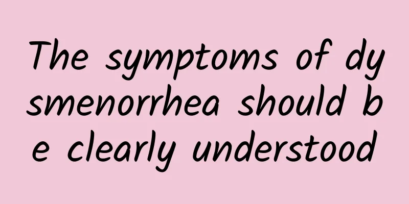 The symptoms of dysmenorrhea should be clearly understood