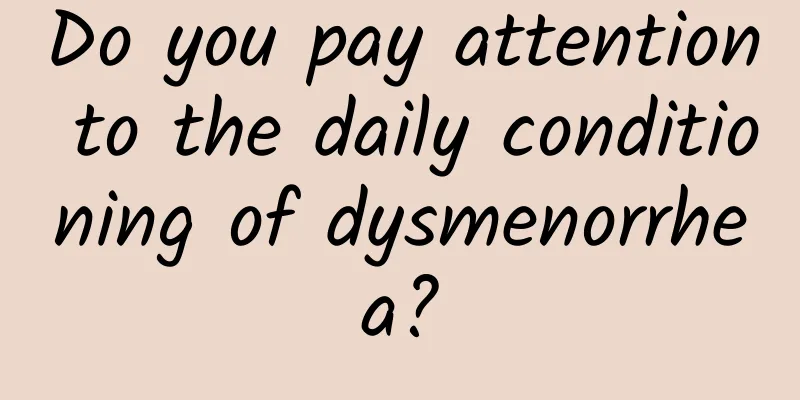 Do you pay attention to the daily conditioning of dysmenorrhea?