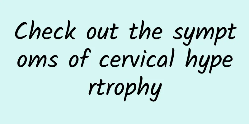 Check out the symptoms of cervical hypertrophy