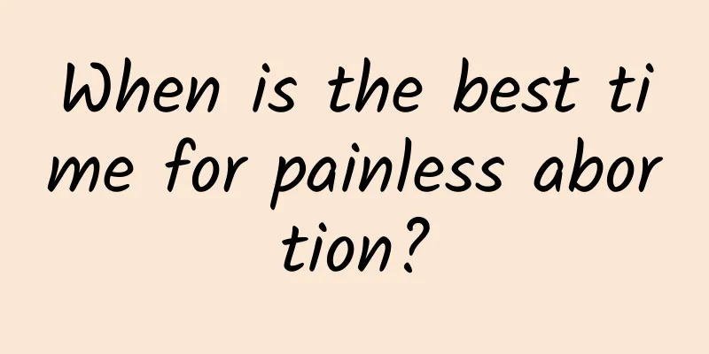 When is the best time for painless abortion?