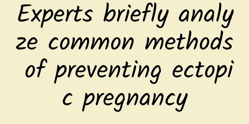 Experts briefly analyze common methods of preventing ectopic pregnancy