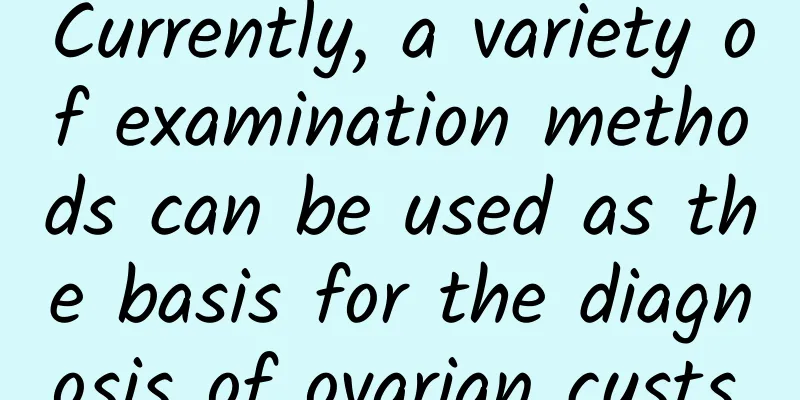 Currently, a variety of examination methods can be used as the basis for the diagnosis of ovarian cysts.
