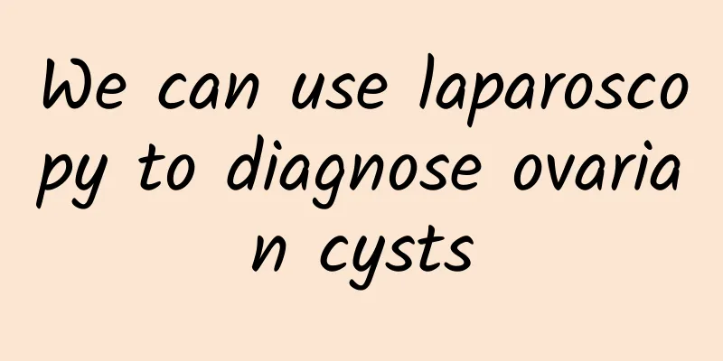 We can use laparoscopy to diagnose ovarian cysts