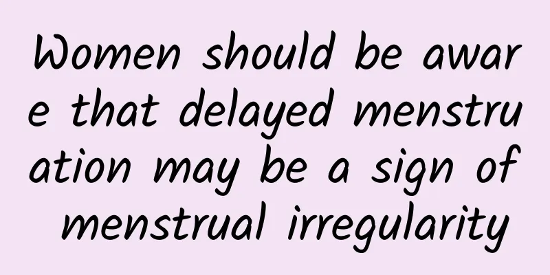 Women should be aware that delayed menstruation may be a sign of menstrual irregularity