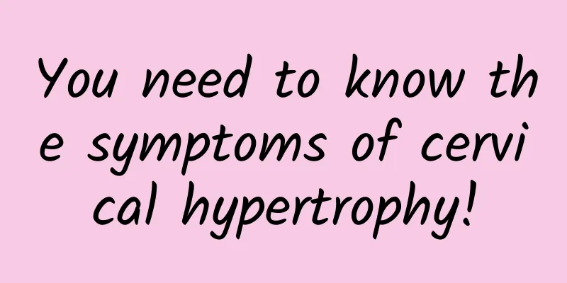 You need to know the symptoms of cervical hypertrophy!