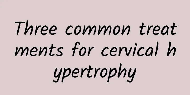 Three common treatments for cervical hypertrophy