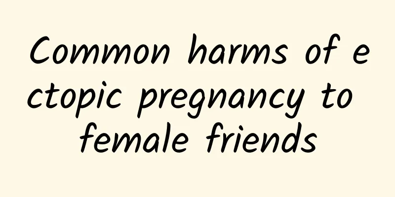 Common harms of ectopic pregnancy to female friends