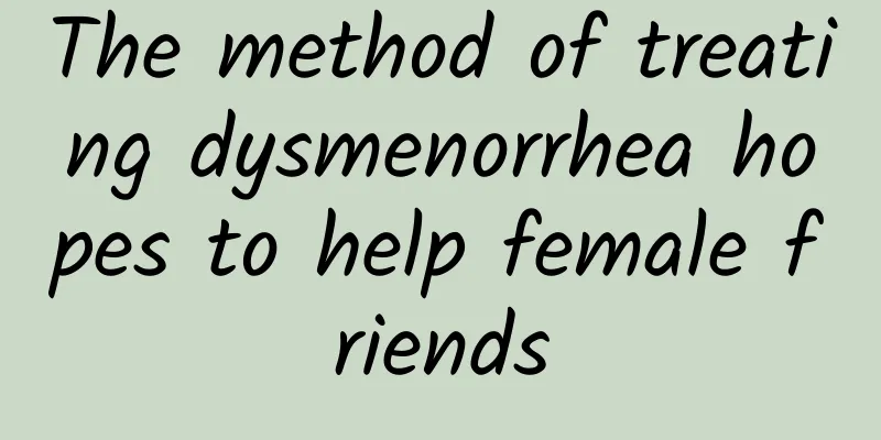 The method of treating dysmenorrhea hopes to help female friends