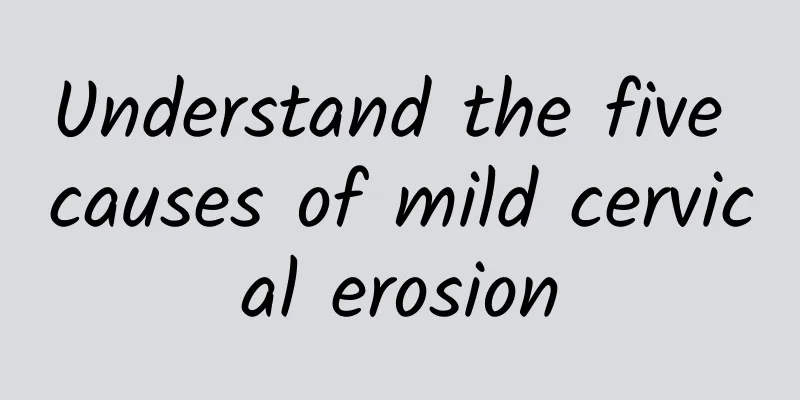 Understand the five causes of mild cervical erosion