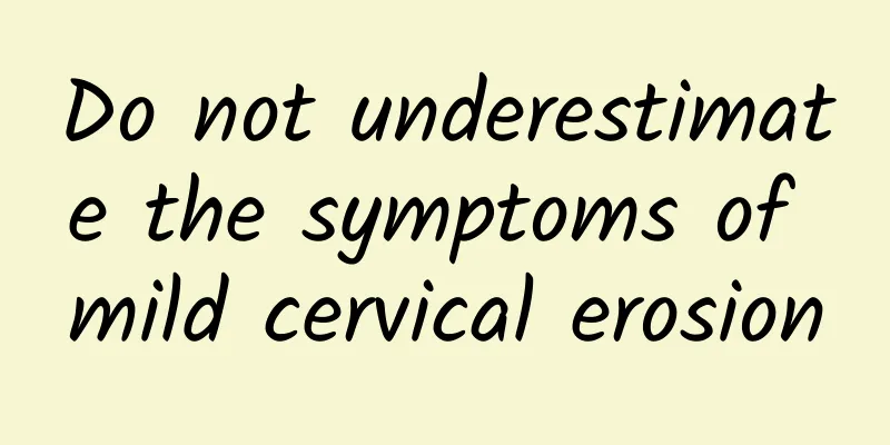 Do not underestimate the symptoms of mild cervical erosion
