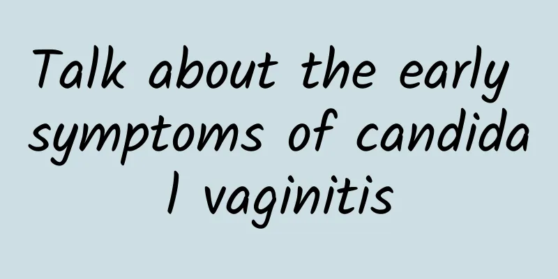 Talk about the early symptoms of candidal vaginitis
