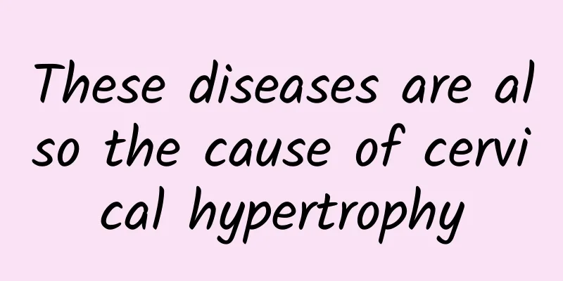 These diseases are also the cause of cervical hypertrophy