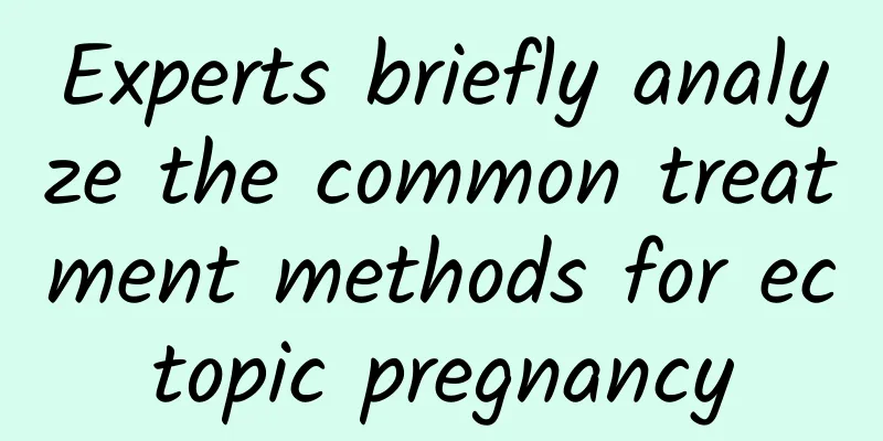 Experts briefly analyze the common treatment methods for ectopic pregnancy