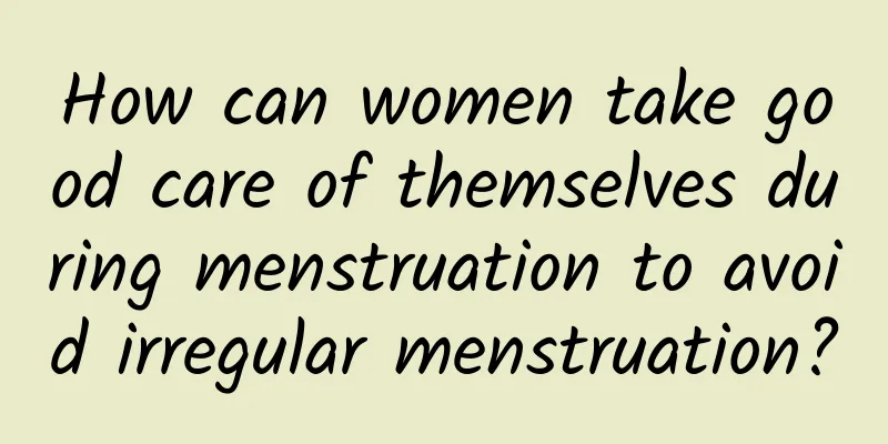 How can women take good care of themselves during menstruation to avoid irregular menstruation?