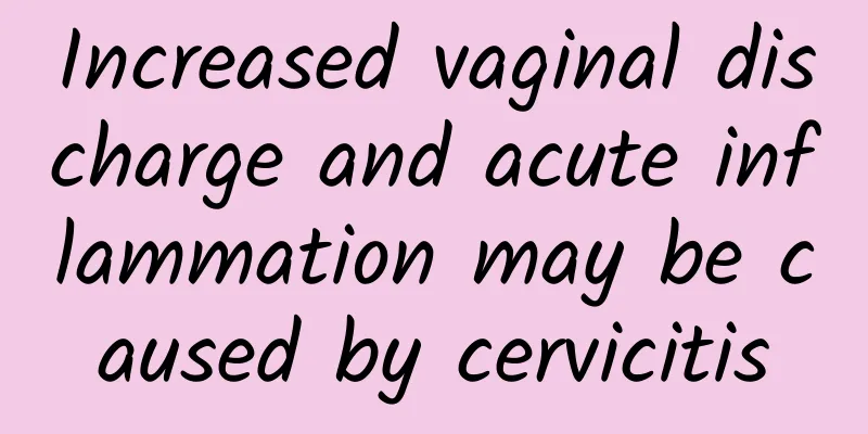 Increased vaginal discharge and acute inflammation may be caused by cervicitis