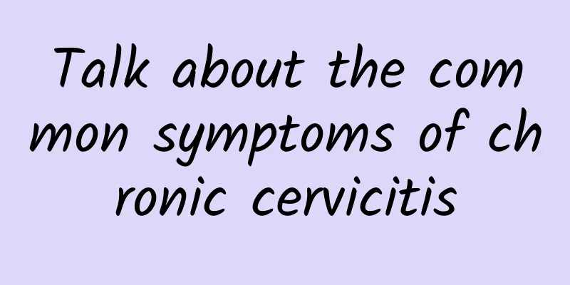 Talk about the common symptoms of chronic cervicitis