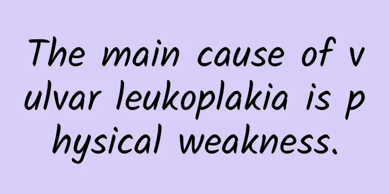 The main cause of vulvar leukoplakia is physical weakness.