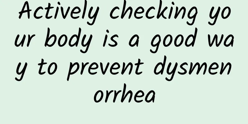 Actively checking your body is a good way to prevent dysmenorrhea