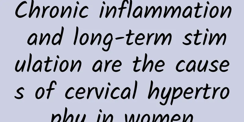 Chronic inflammation and long-term stimulation are the causes of cervical hypertrophy in women