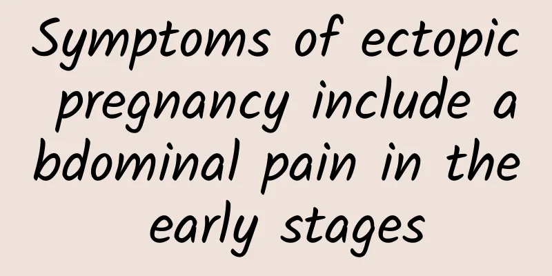 Symptoms of ectopic pregnancy include abdominal pain in the early stages