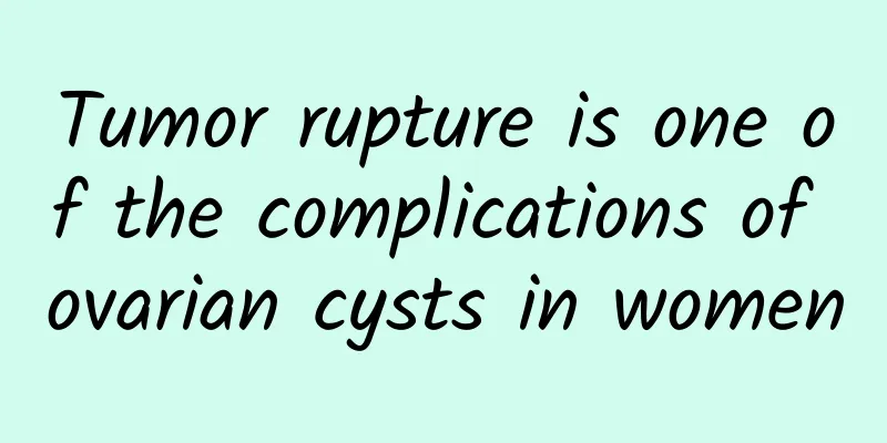 Tumor rupture is one of the complications of ovarian cysts in women