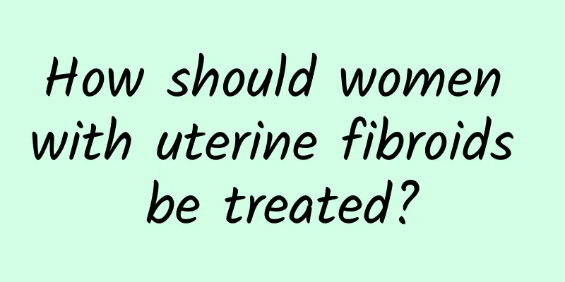 How should women with uterine fibroids be treated?