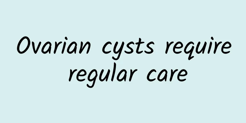 Ovarian cysts require regular care