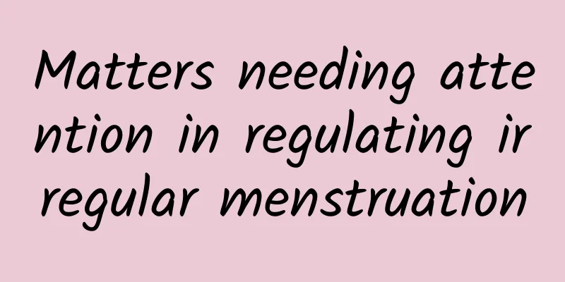 Matters needing attention in regulating irregular menstruation