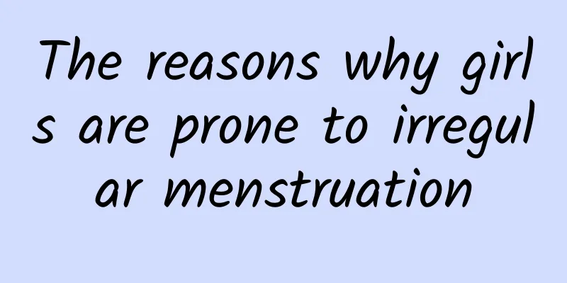 The reasons why girls are prone to irregular menstruation